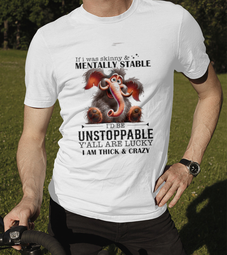 If I Was Skinny And Mentally Stable I'd Be Unstoppable Y'all Are Lucky I Am Thick And Crazy Cartoon Elephant T-Shirt