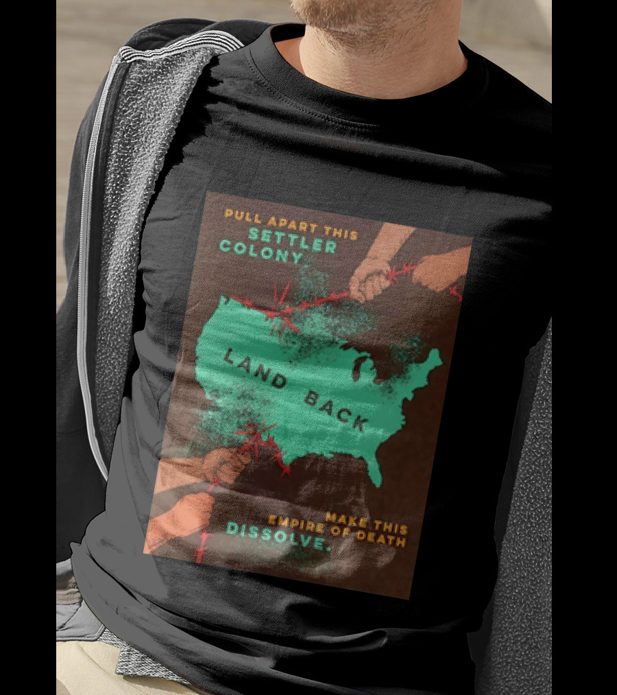Pull Apart This Settler Colony Land Back Make This Empire Of Death Dissolve T-Shirt