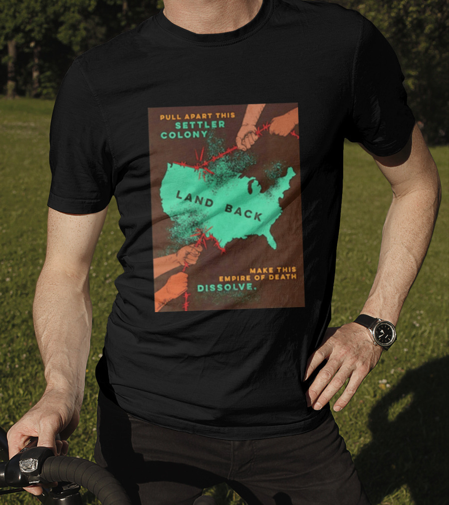Pull Apart This Settler Colony Land Back Make This Empire Of Death Dissolve T-Shirt