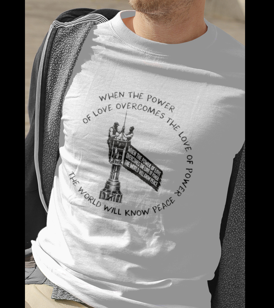 When The Power Of Love Overcomes The Love Of Power The World Will Know Peace T-Shirt