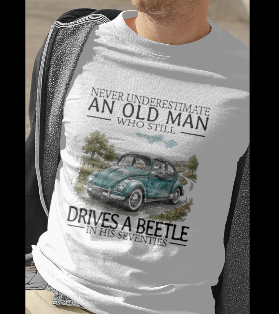 Never Underestimate An Old Man Who Still Drives A Beetle In His Seventies T-Shirt