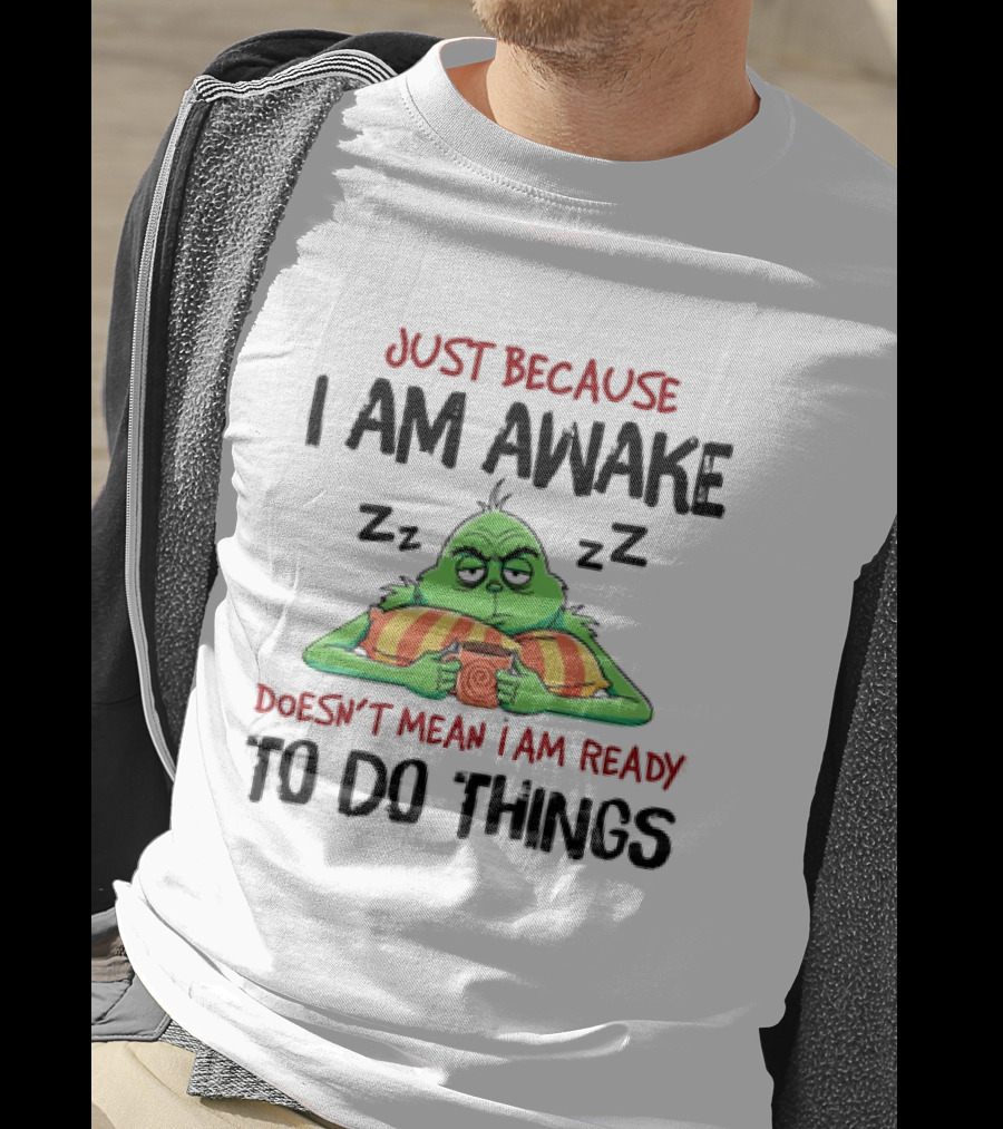 Grinch Just Because I Am Awake Doesn't Mean I Am Ready To Do Things T-Shirt