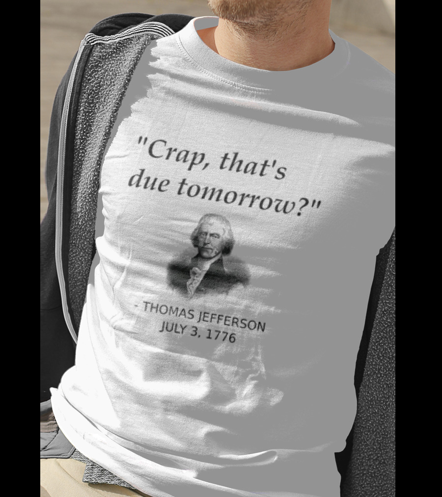 Thomas Jefferson Crap That's Due Tomorrow July 3 1776 T-Shirt