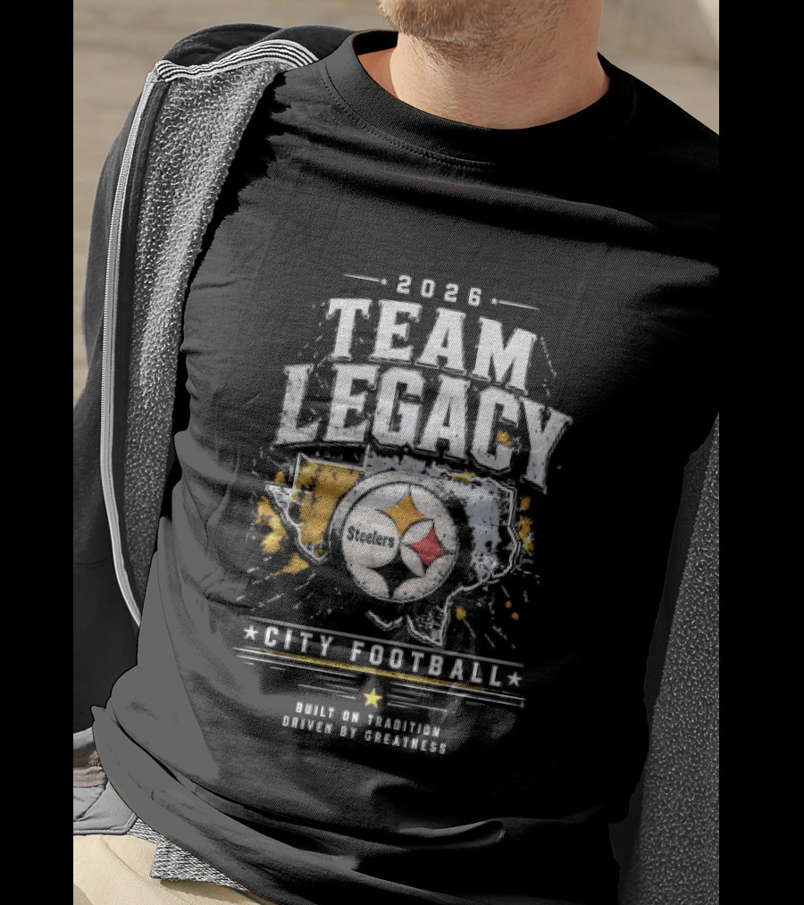 2026 Team Legacy City Football Built On Tradition Driven By Greatness Steelers T-Shirt