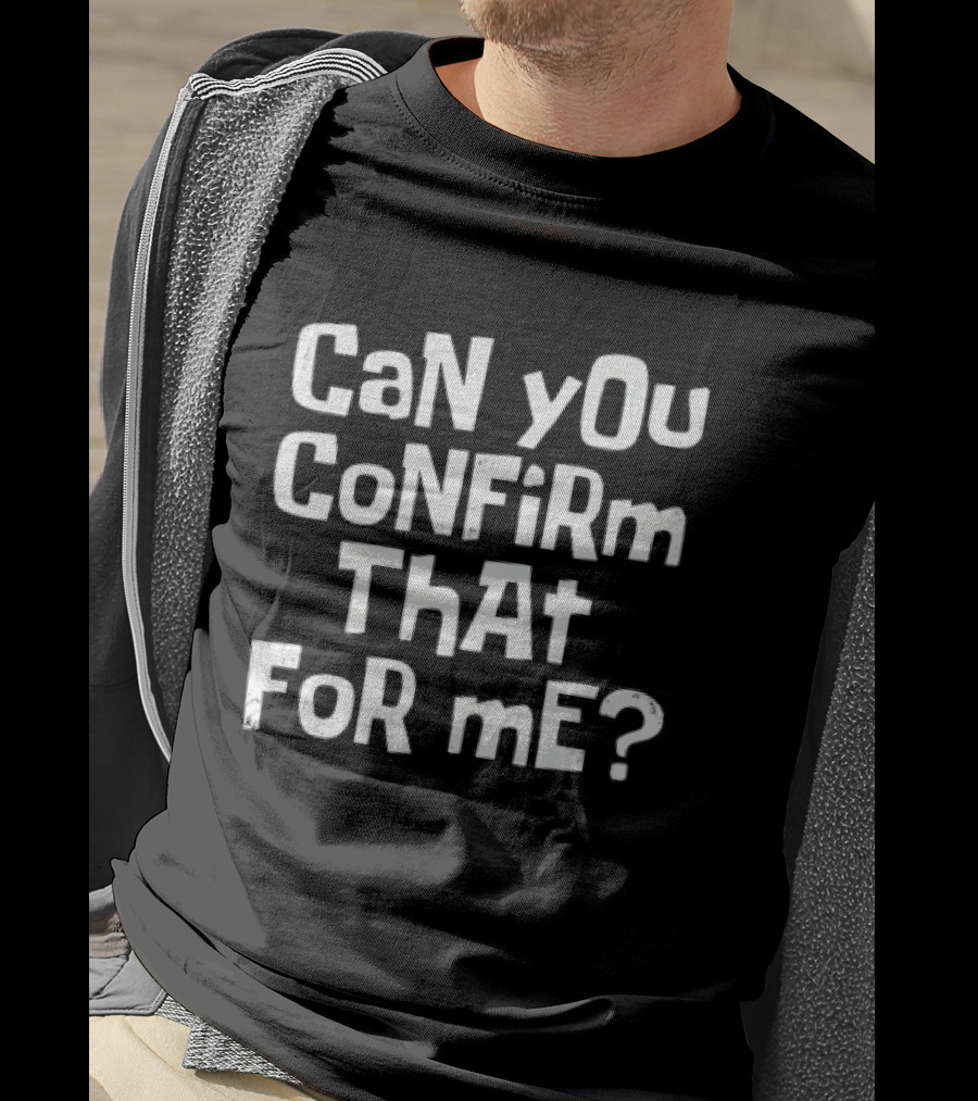 CaN YOu CoNFiRm ThAt FoR ME? T-Shirt