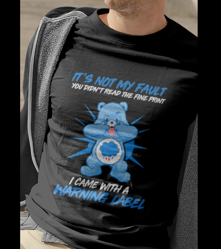 It's Not My Fault You Didn't Read The Fine Print I Came With A Warning Label Blue Bear T-Shirt
