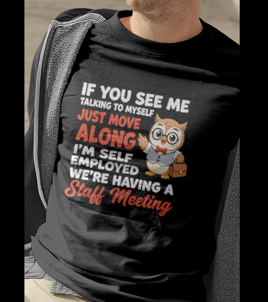 If You See Me Talking To Myself Just Move Along I'm Self Employed We're Having A Staff Meeting Owl T-Shirt