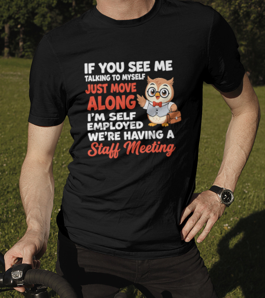 If You See Me Talking To Myself Just Move Along I'm Self Employed We're Having A Staff Meeting Owl T-Shirt
