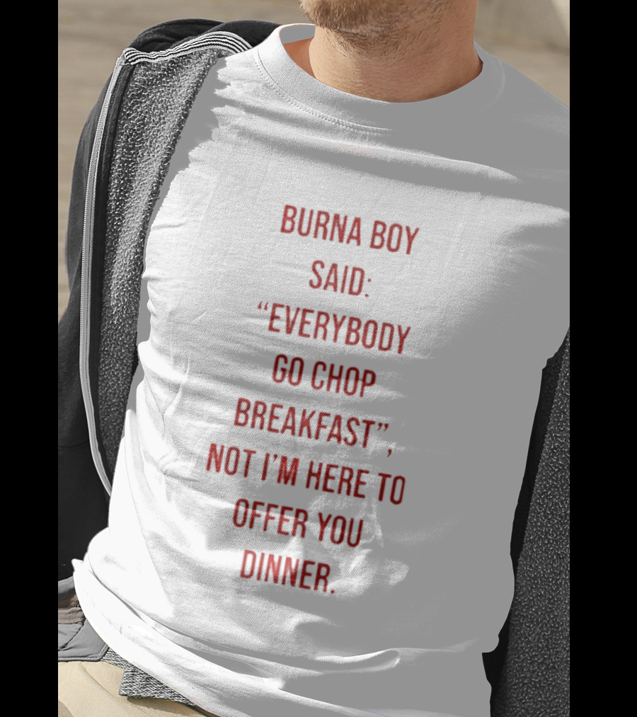Burna Boy Said Everybody Go Chop Breakfast Not I'm Here To Offer You Dinner T-Shirt