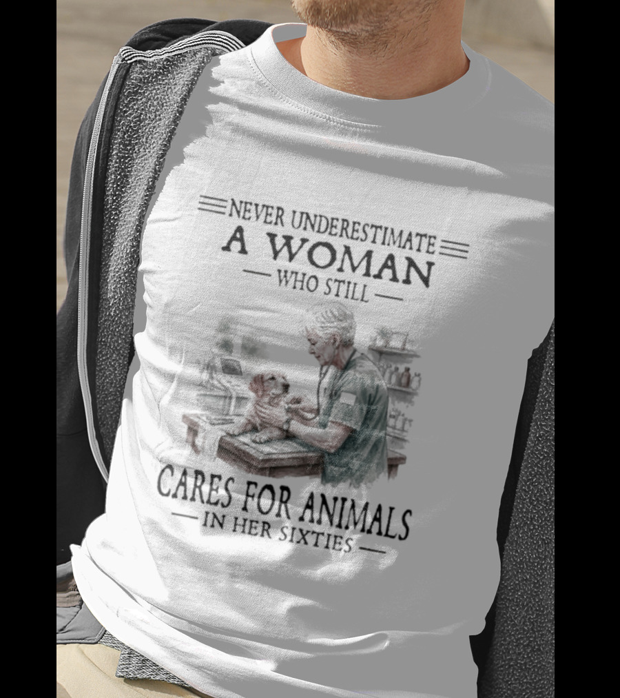Never Underestimate A Woman Who Still Cares For Animals In Her Sixties T-Shirt