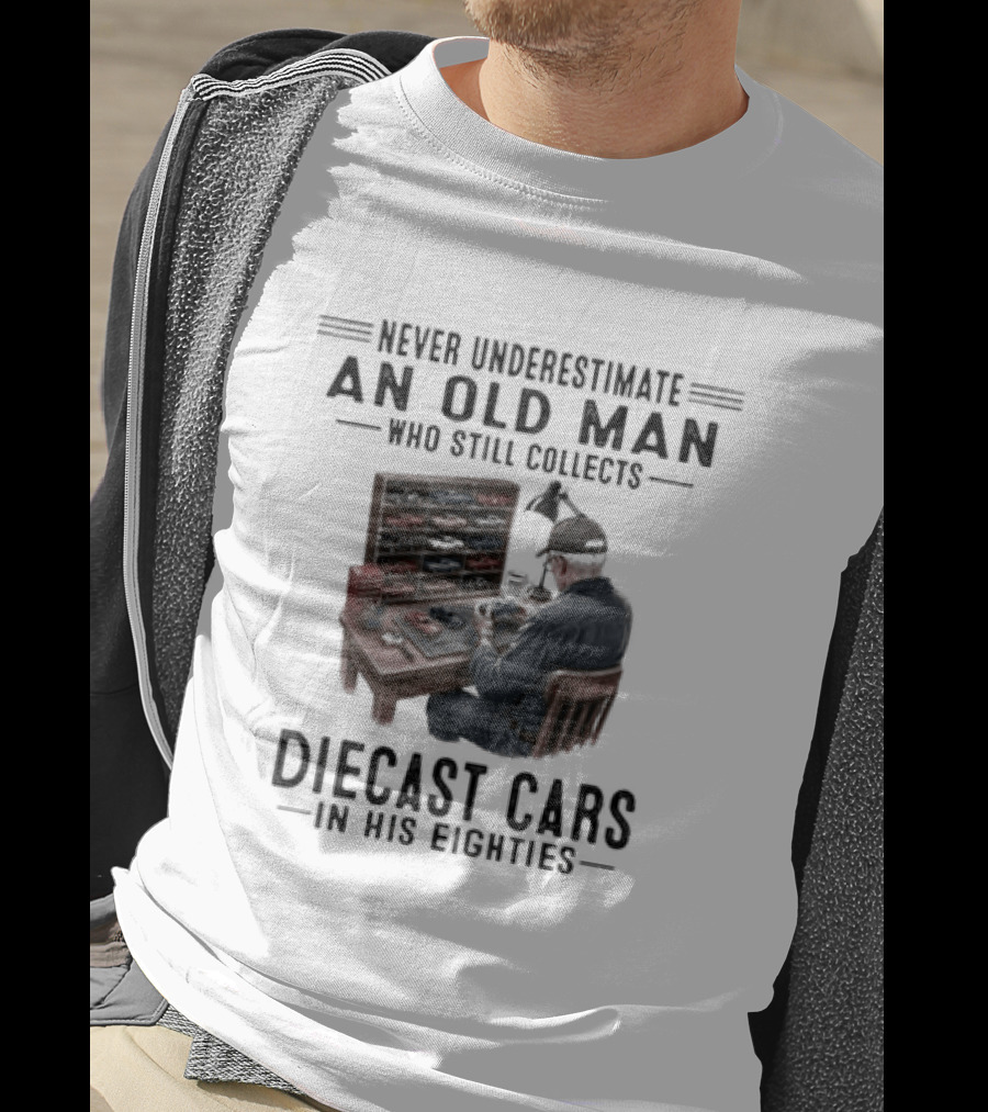 Never Underestimate An Old Man Who Still Collects Diecast Cars In His Eighties T-Shirt