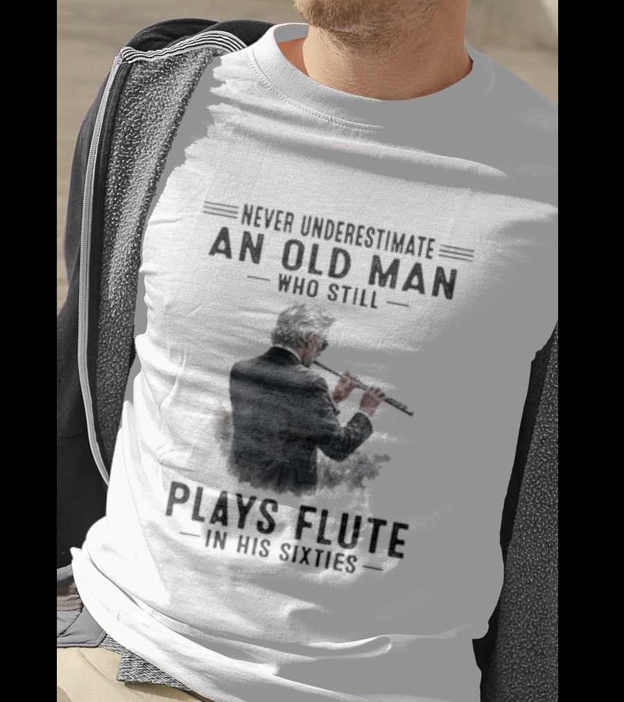 Never Underestimate An Old Man Who Still Plays Flute In His Sixties T-Shirt
