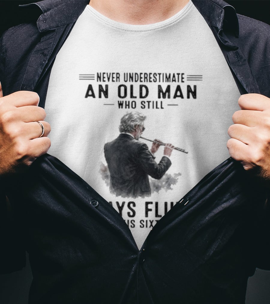 Never Underestimate An Old Man Who Still Plays Flute In His Sixties T-Shirt