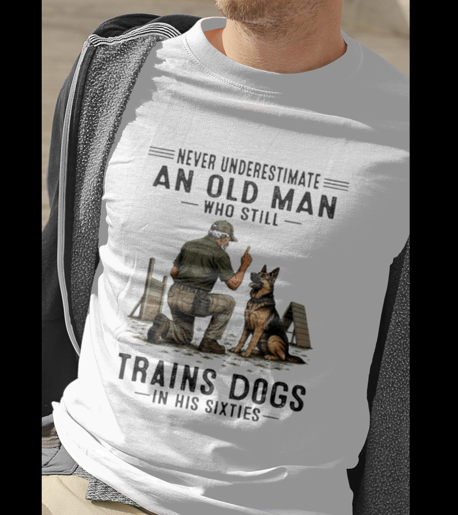 Never Underestimate An Old Man Who Still Trains Dogs In His Sixties T-Shirt