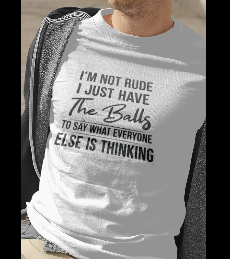 I'm Not Rude I Just Have The Balls To Say What Everyone Else Is Thinking T-Shirt