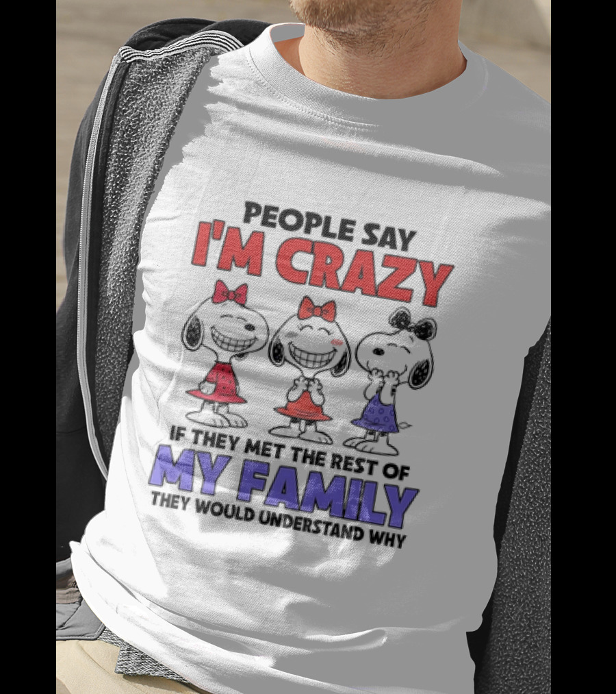 Snoopy People Say I'm Crazy If They Met The Rest Of My Family They Would Understand Why T-Shirt