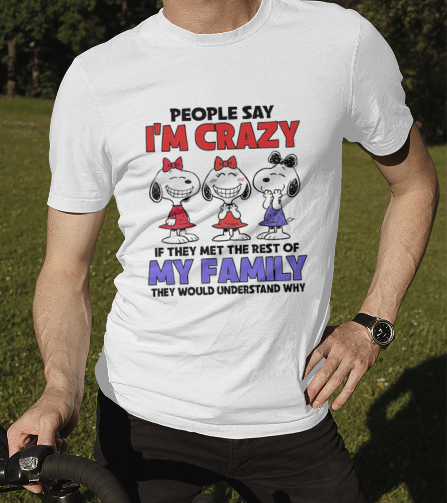 Snoopy People Say I'm Crazy If They Met The Rest Of My Family They Would Understand Why T-Shirt