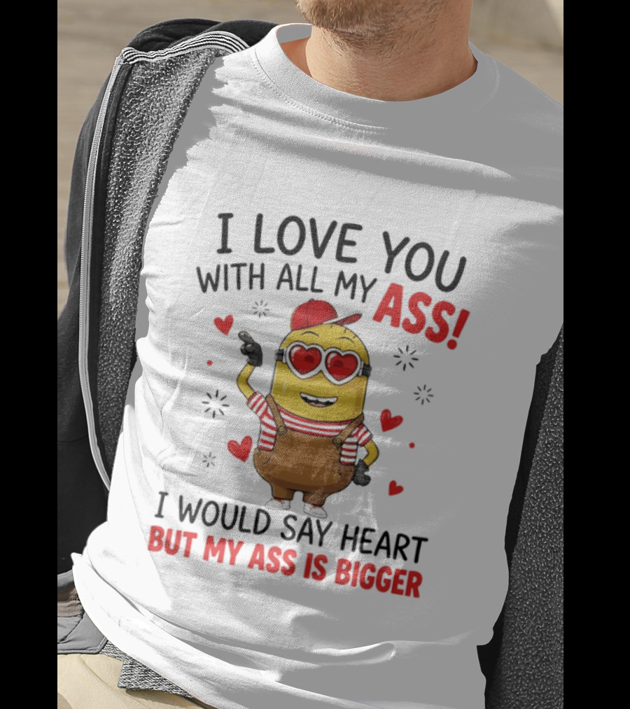 I Love You With All My Ass Minion Heart Bigger T-Shirt