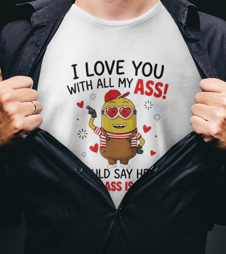 I Love You With All My Ass Minion Heart Bigger T-Shirt