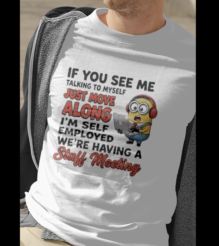 Minion If You See Me Talking To Myself Just Move Along I'm Self Employed We're Having A Staff Meeting T-Shirt