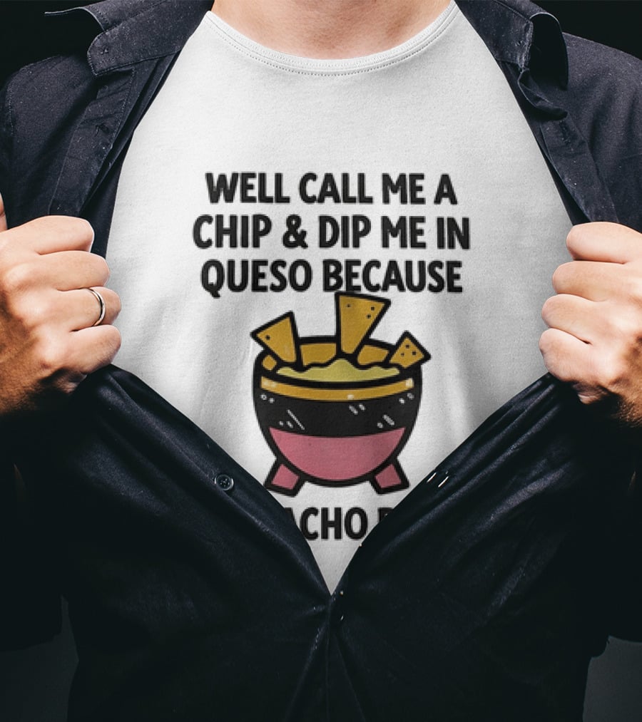 Well Call Me A Chip And Dip Me In Queso Because I'm Nacho Bitch T-Shirt