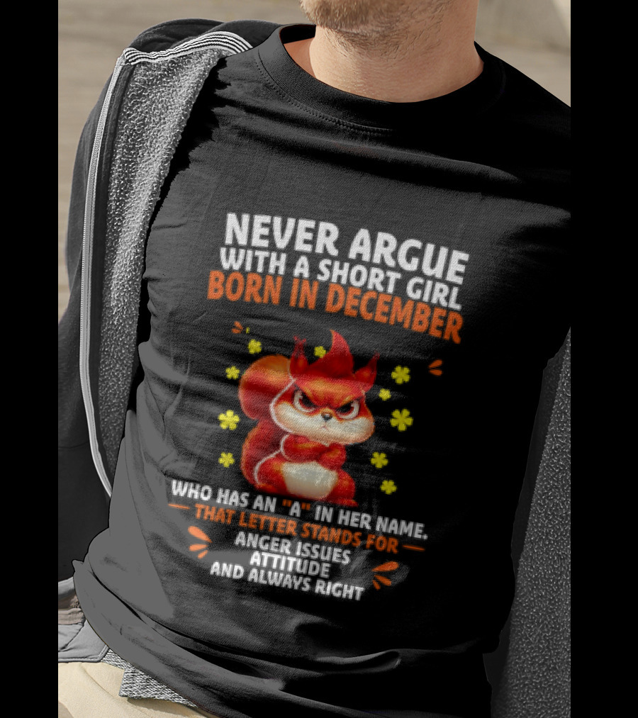 Never Argue With A Short Girl Born In December With An A In Her Name Anger Issues Attitude Always Right T-Shirt