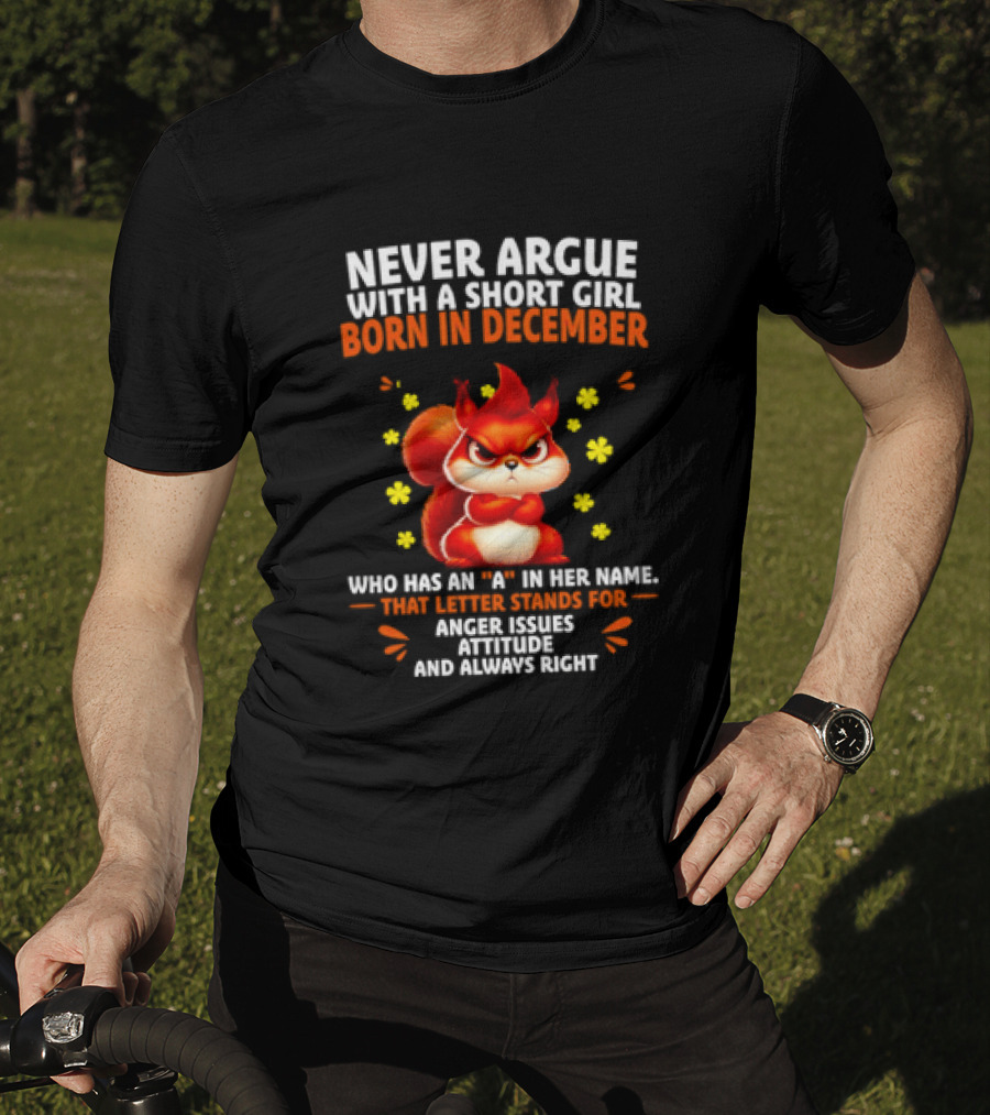 Never Argue With A Short Girl Born In December With An A In Her Name Anger Issues Attitude Always Right T-Shirt