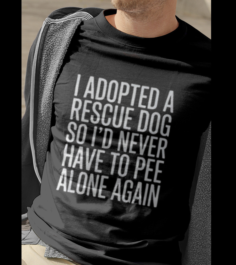 I Adopted A Rescue Dog So I'd Never Have To Pee Alone Again T-Shirt