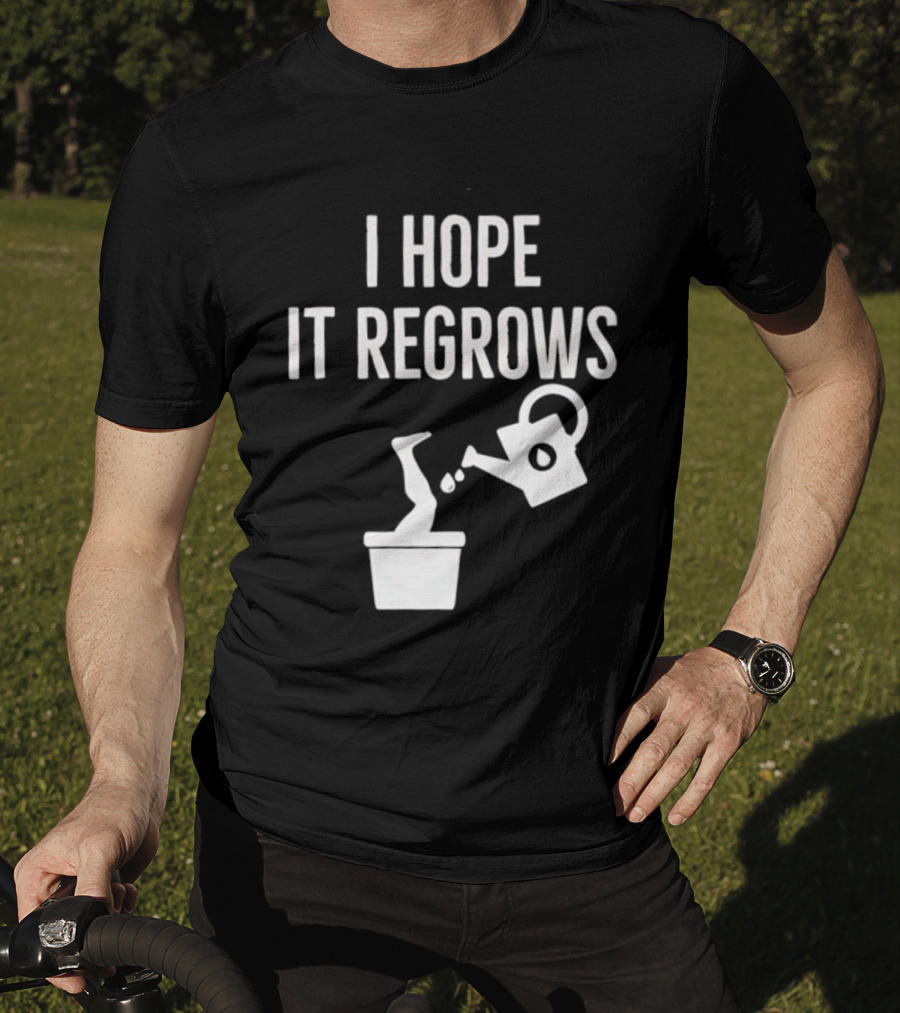 I Hope It Regrows Watering Can Leg Plant T-Shirt