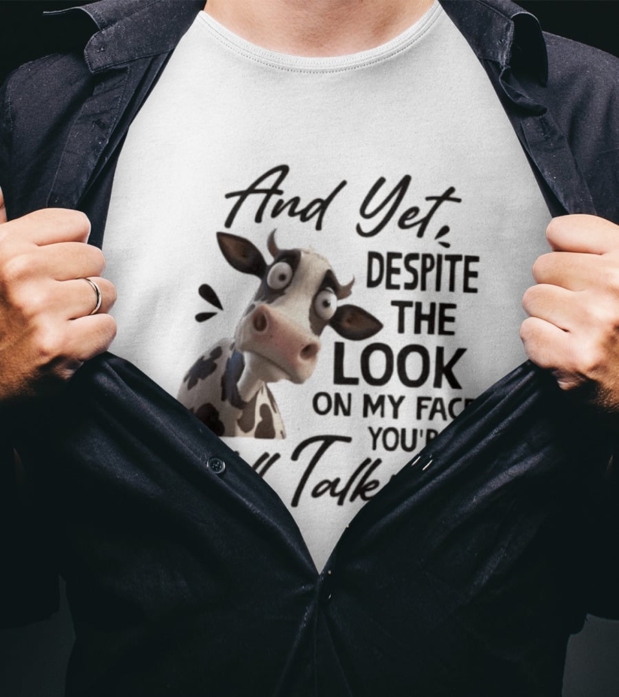 And Yet Despite The Look On My Face You're Still Talking Cow Expression T-Shirt