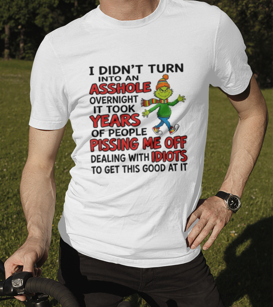 Grinch I Didn't Turn Into An Asshole Overnight It Took Years Of People Pissing Me Off Dealing With Idiots T-Shirt