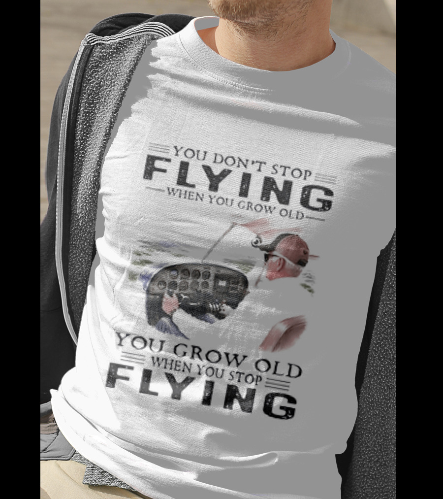You Don't Stop Flying When You Grow Old Aeroplane Pilot T-Shirt