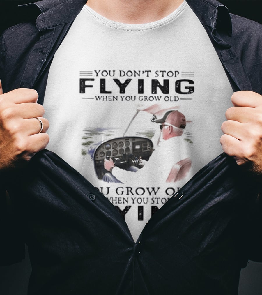 You Don't Stop Flying When You Grow Old Aeroplane Pilot T-Shirt