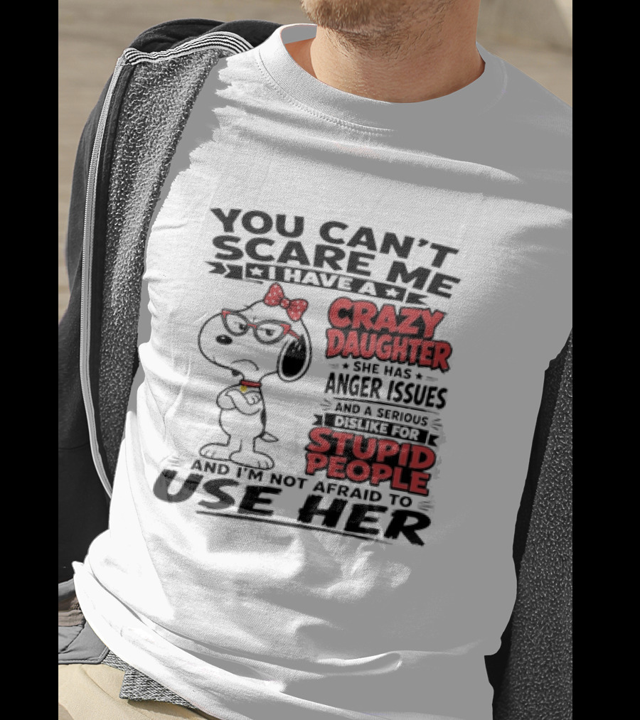 You Can't Scare Me I Have A Crazy Daughter Snoopy And I'm Not Afraid To Use Her T-Shirt