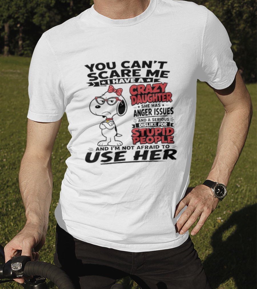You Can't Scare Me I Have A Crazy Daughter Snoopy And I'm Not Afraid To Use Her T-Shirt