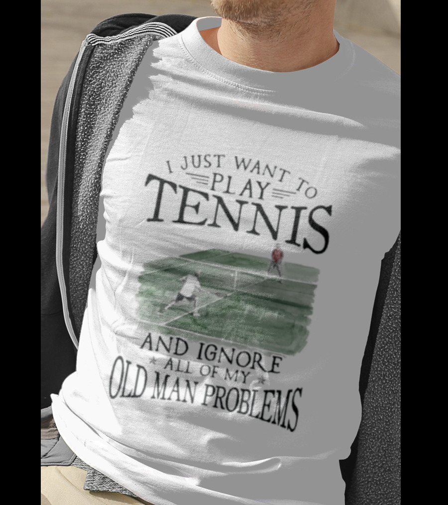 I Just Want To Play Tennis And Ignore All Of My Old Man Problems V2 Funny Tennis Lover T T-Shirt