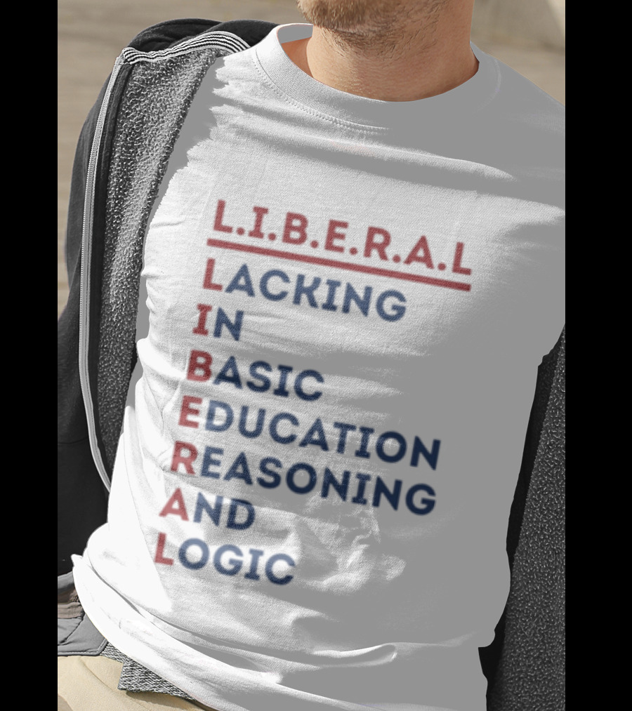 L.I.B.E.R.A.L Lacking In Basic Education Reasoning And Logic T-Shirt