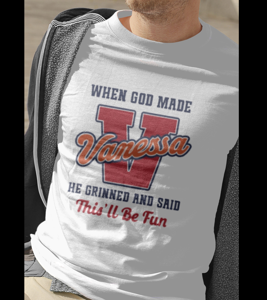 When God Made Vanessa He Grinned And Said This'll Be Fun T-Shirt