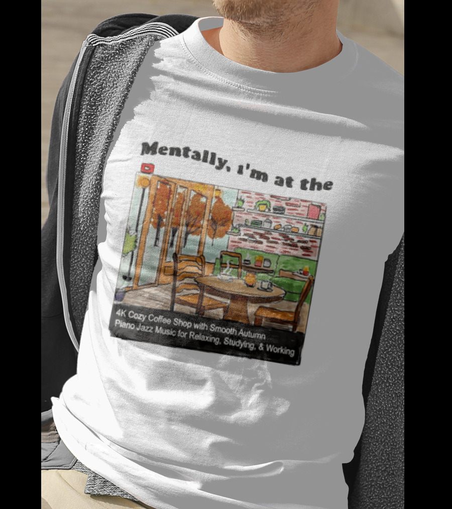 Mentally I'm At The 4K Cozy Coffee Shop With Smooth Autumn Piano Jazz Music For Relaxing Studying And Working T-Shirt