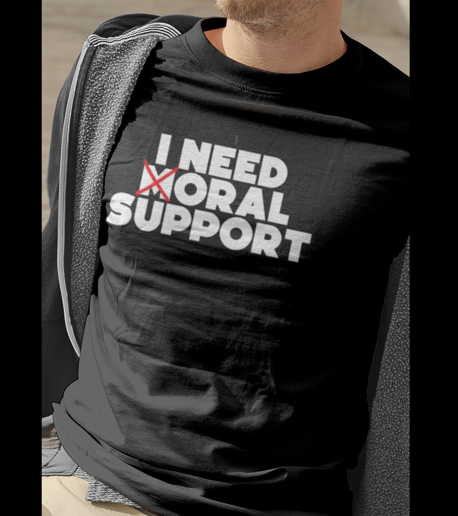 I Need Oral Support With Cross Out Humor T-Shirt