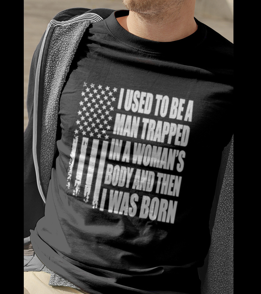 I Used To Be A Man Trapped In A Woman's Body And Then I Was Born American Flag T-Shirt
