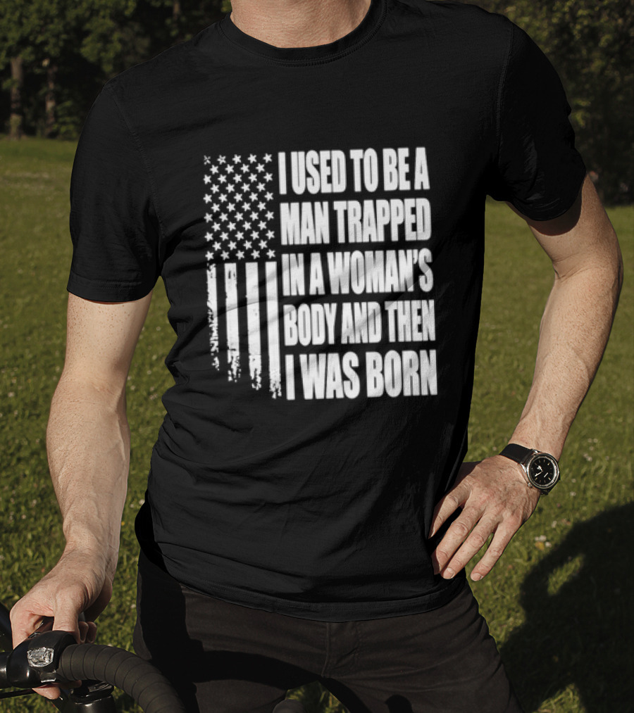 I Used To Be A Man Trapped In A Woman's Body And Then I Was Born American Flag T-Shirt
