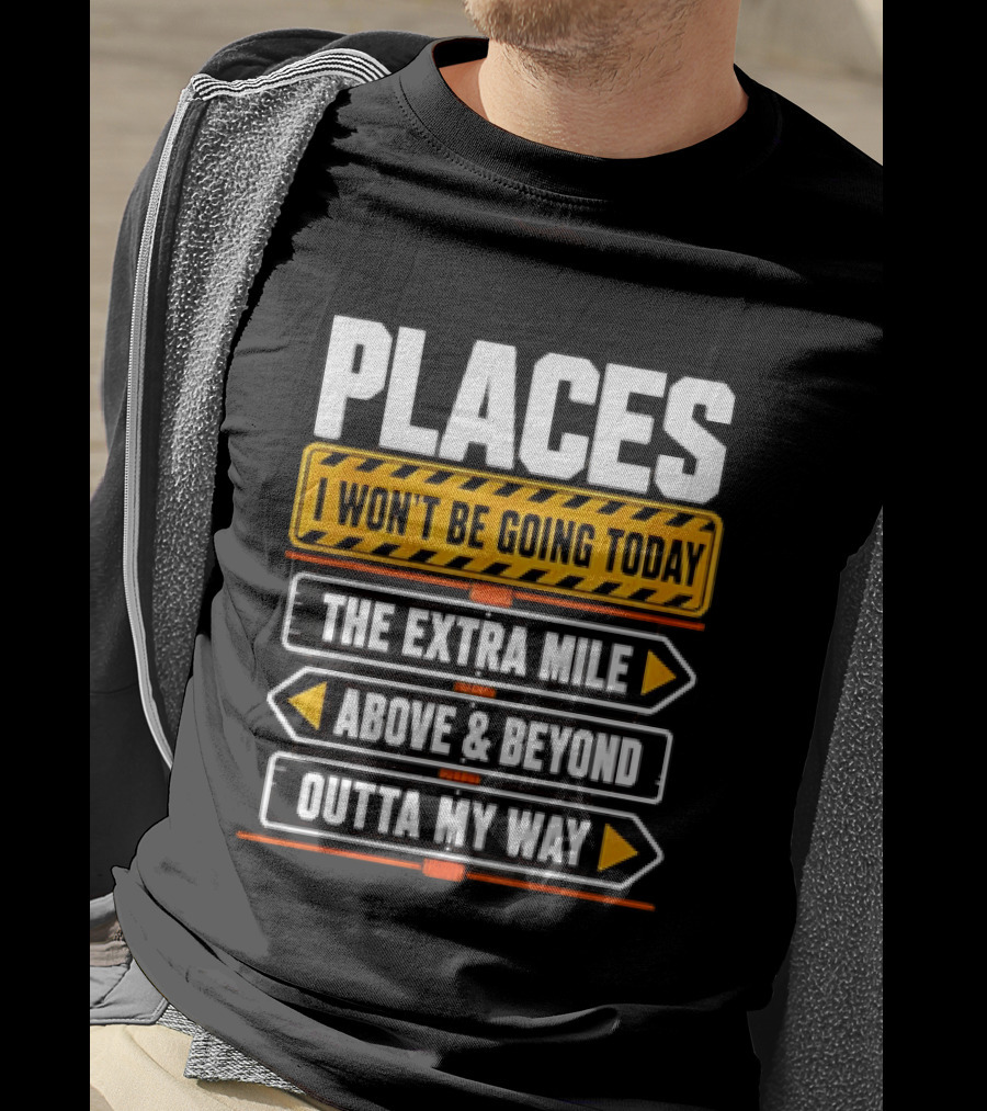 Places I Won't Be Going Today The Extra Mile Above & Beyond Outta My Way T-Shirt