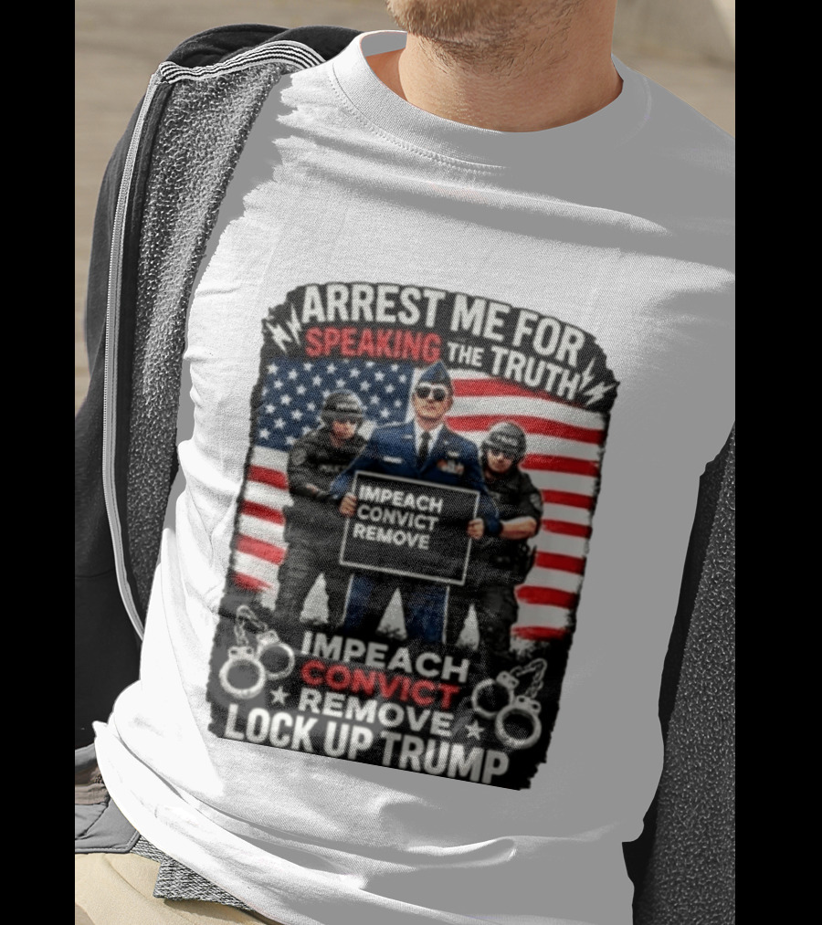 Arrest Me For Speaking The Truth Impeach Convict Remove Lock Up Trump T-Shirt