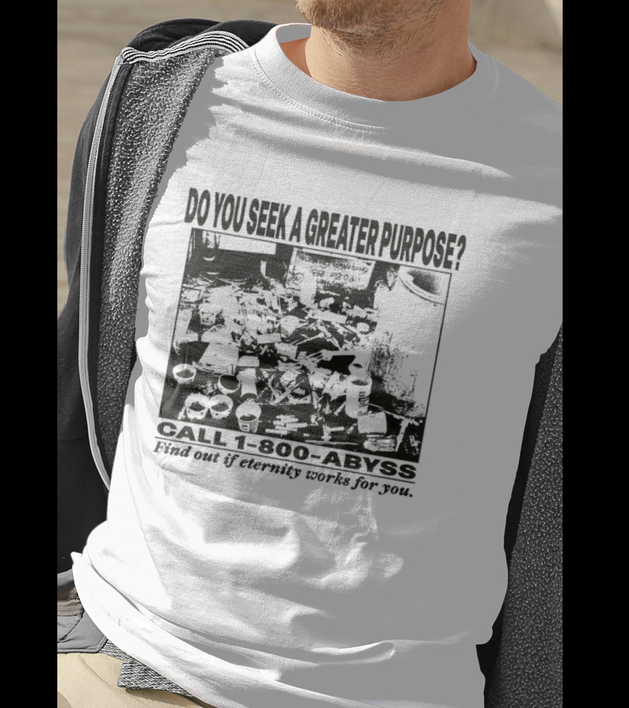 Do You Seek A Greater Purpose Find Out If Eternity Works For You Call 1 800 Abyss T-Shirt