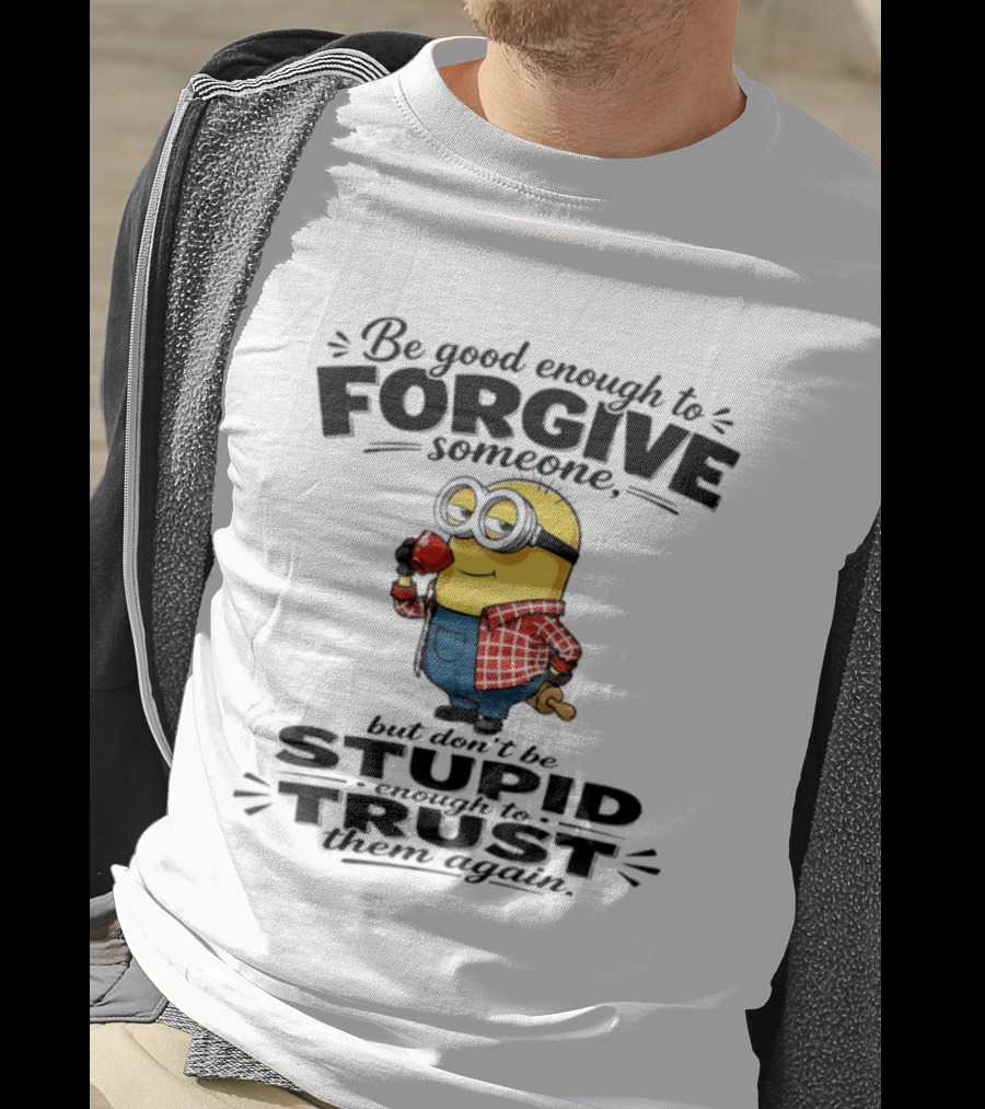Minion Be Good Enough To Forgive Someone But Don't Be Stupid Enough To Trust Them Again T-Shirt