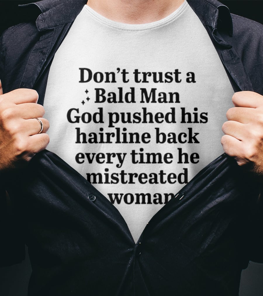 Don't Trust A Bald Man God Pushed His Hairline Back Every Time He Mistreated A Woman T-Shirt