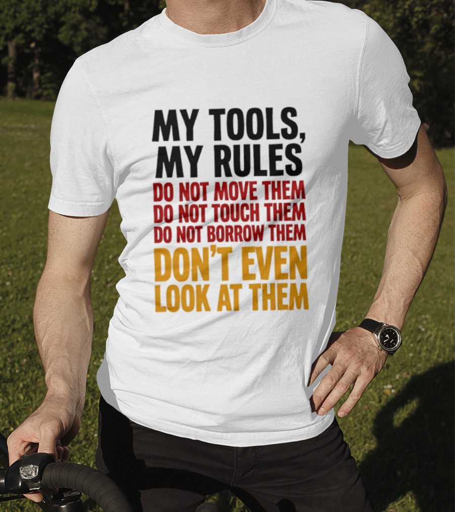My Tools My Rules Do Not Move Them Touch Them Borrow Them Don't Even Look At Them T-Shirt
