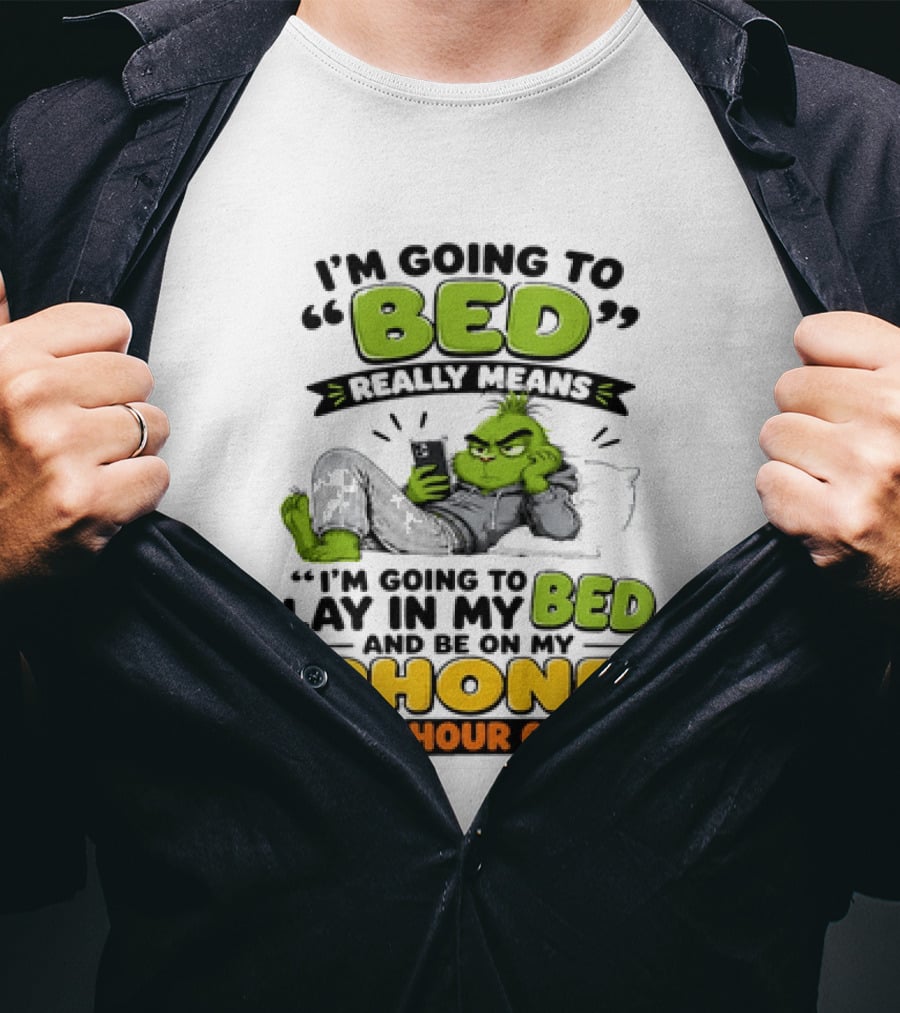 I'm Going To Bed Really Means Lay In My Bed And Be On My Phone For An Hour Or So Grinch T-Shirt