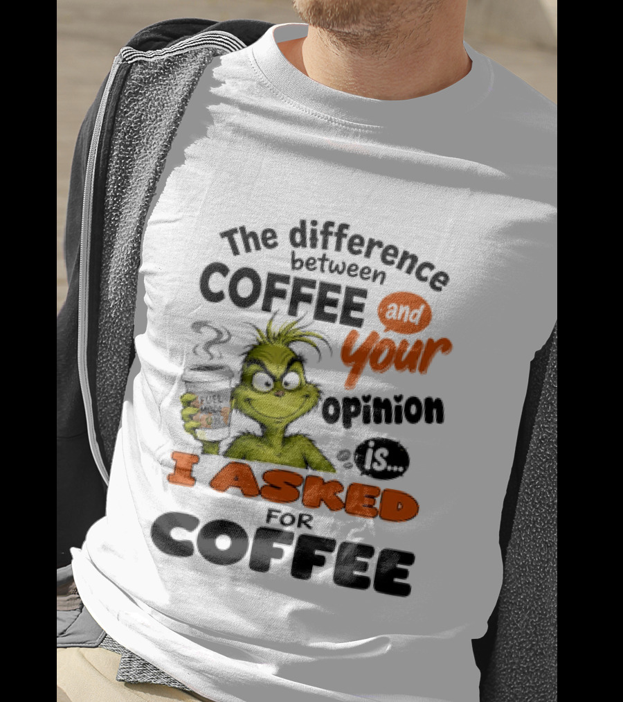 Grinch The Difference Between Coffee And Your Opinion Is I Asked For Coffee T-Shirt